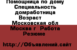 Помощница по дому › Специальность ­ домработница › Возраст ­ 49 - Московская обл., Москва г. Работа » Резюме   